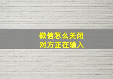 微信怎么关闭 对方正在输入